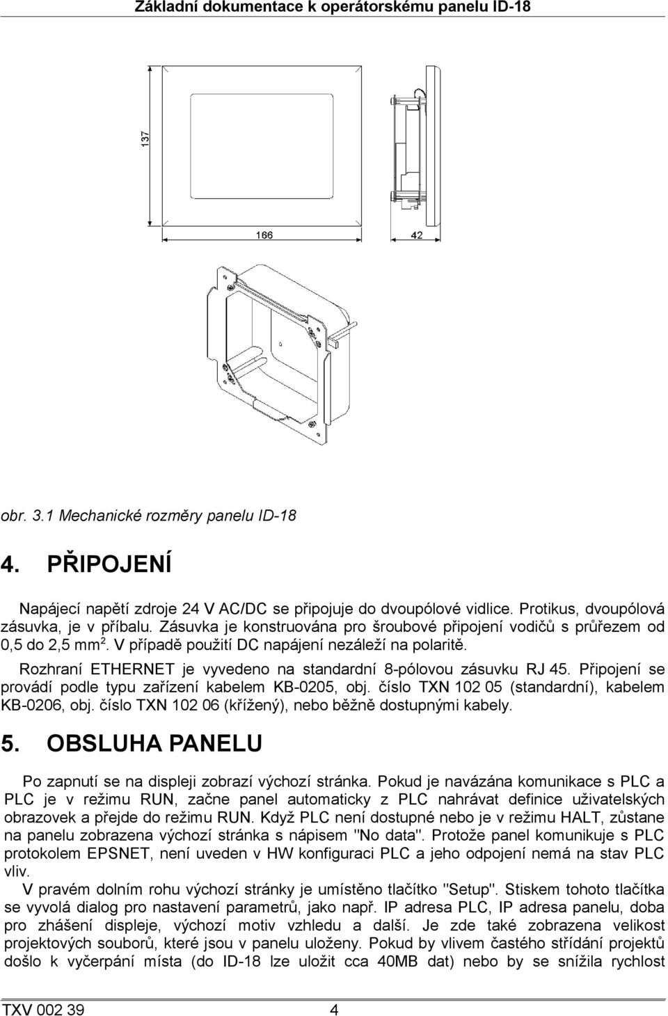 Rozhraní ETHERNET je vyvedeno na standardní 8-pólovou zásuvku RJ 45. Připojení se provádí podle typu zařízení kabelem KB-0205, obj. číslo TXN 102 05 (standardní), kabelem KB-0206, obj.