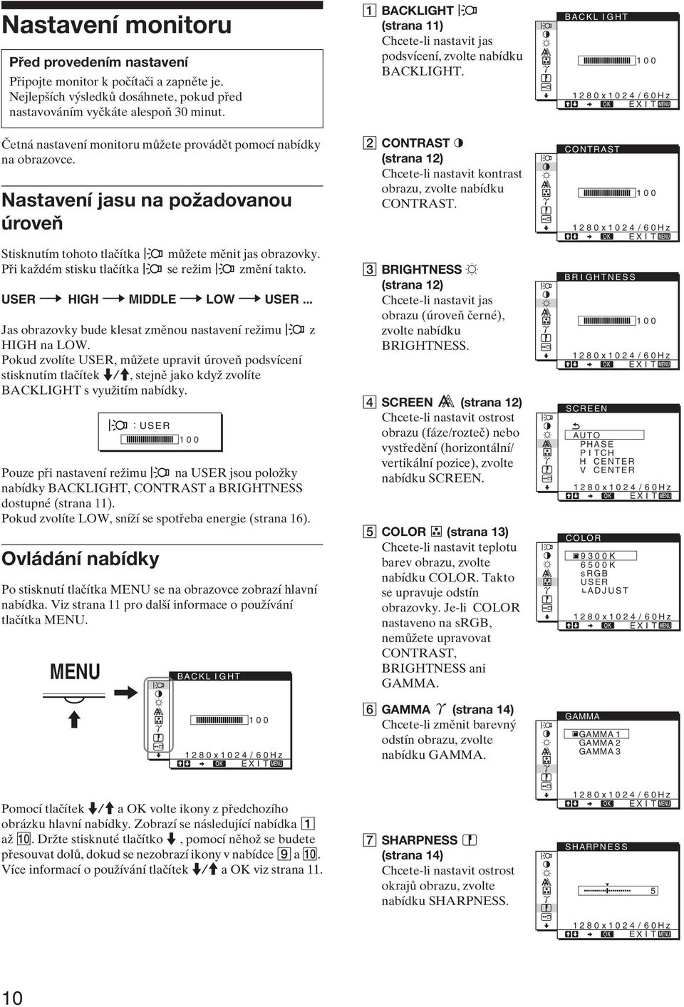 Při každém stisku tlačítka se režim změní takto. USER t HIGH t MIDDLE t LOW t USER... Jas obrazovky bude klesat změnou nastavení režimu z HIGH na LOW.