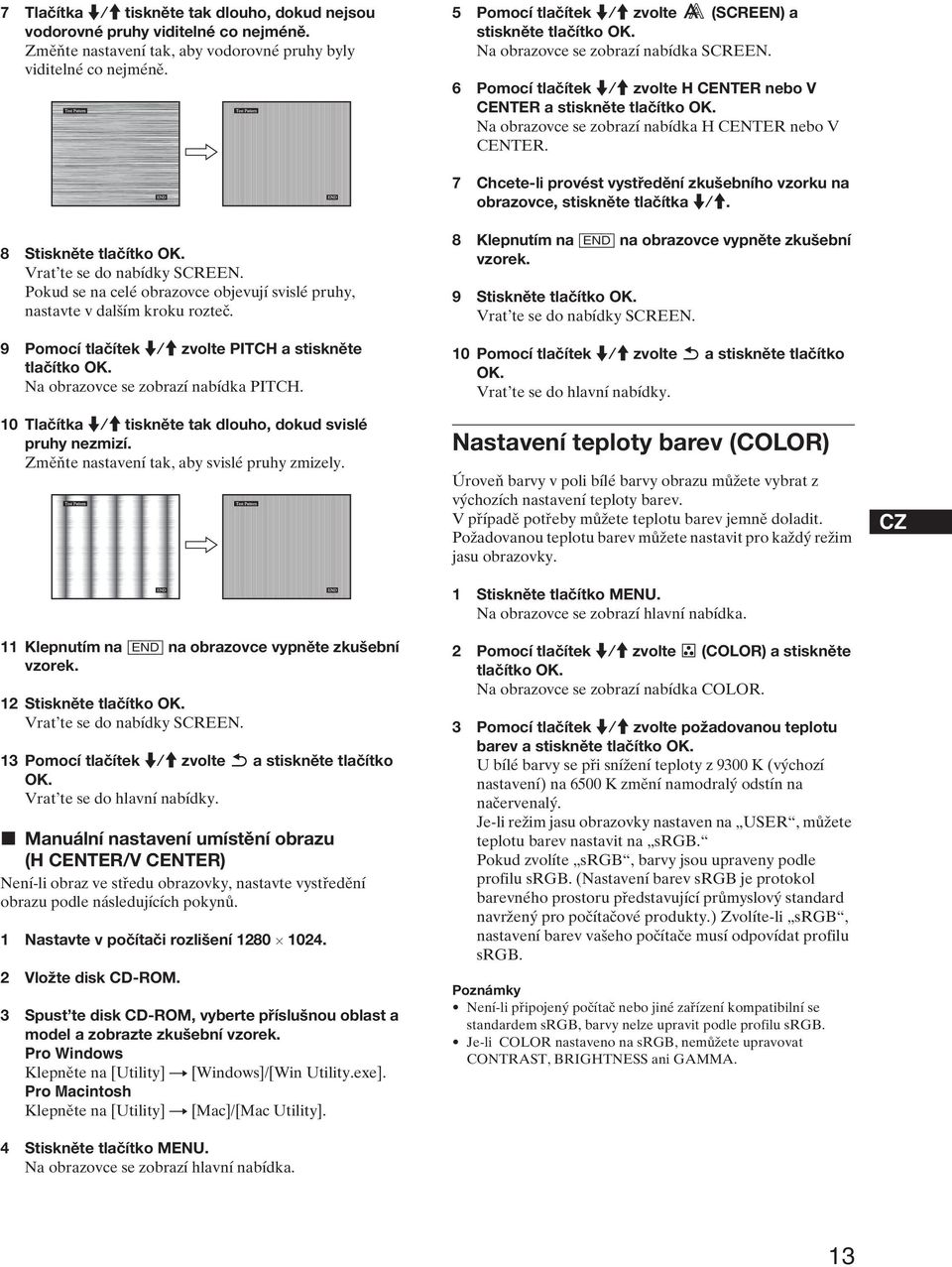 7 Chcete-li provést vystředění zkušebního vzorku na obrazovce, stiskněte tlačítka m/m. 8 Stiskněte Vrat te se do nabídky SCREEN.