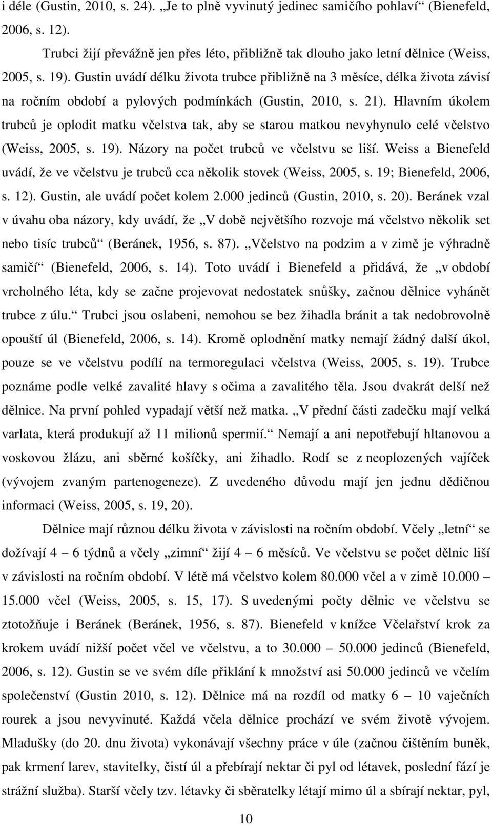 Hlavním úkolem trubců je oplodit matku včelstva tak, aby se starou matkou nevyhynulo celé včelstvo (Weiss, 2005, s. 19). Názory na počet trubců ve včelstvu se liší.