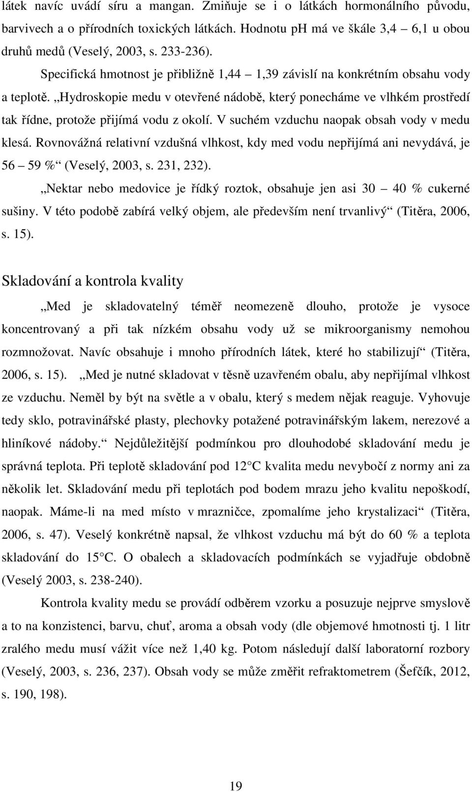 V suchém vzduchu naopak obsah vody v medu klesá. Rovnovážná relativní vzdušná vlhkost, kdy med vodu nepřijímá ani nevydává, je 56 59 % (Veselý, 2003, s. 231, 232).