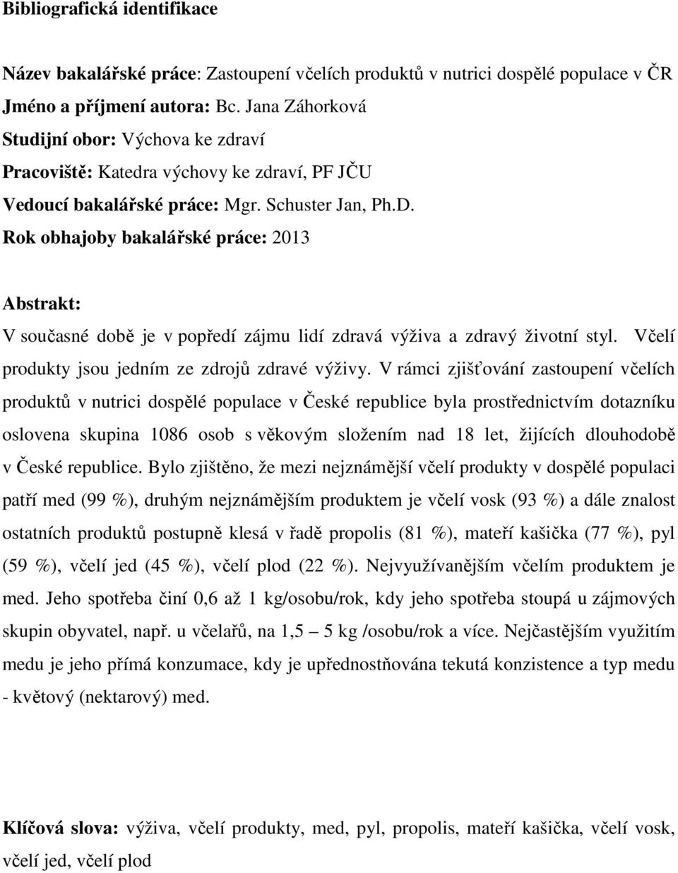 Rok obhajoby bakalářské práce: 2013 Abstrakt: V současné době je v popředí zájmu lidí zdravá výživa a zdravý životní styl. Včelí produkty jsou jedním ze zdrojů zdravé výživy.