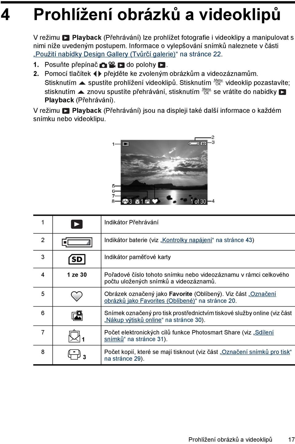 Stisknutím spustíte prohlížení videoklipů. Stisknutím videoklip pozastavíte; stisknutím znovu spustíte přehrávání, stisknutím se vrátíte do nabídky Playback (Přehrávání).