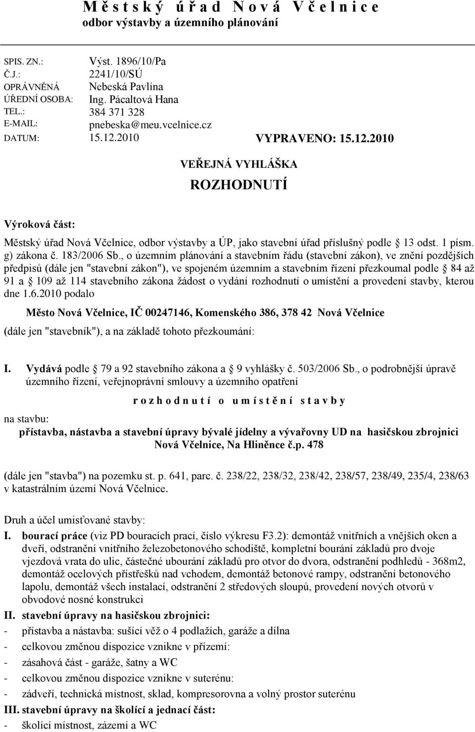 : E-MAIL: VEŘEJNÁ VYHLÁŠKA ROZHODNUTÍ Výroková část: Městský úřad Nová Včelnice, odbor výstavby a ÚP, jako stavební úřad příslušný podle 13 odst. 1 písm. g) zákona č. 183/2006 Sb.