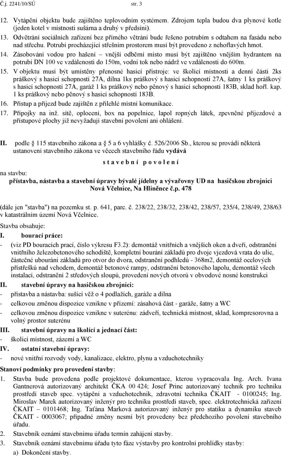 Zásobování vodou pro hašení vnější odběrní místo musí být zajištěno vnějším hydrantem na potrubí DN 100 ve vzdálenosti do 150