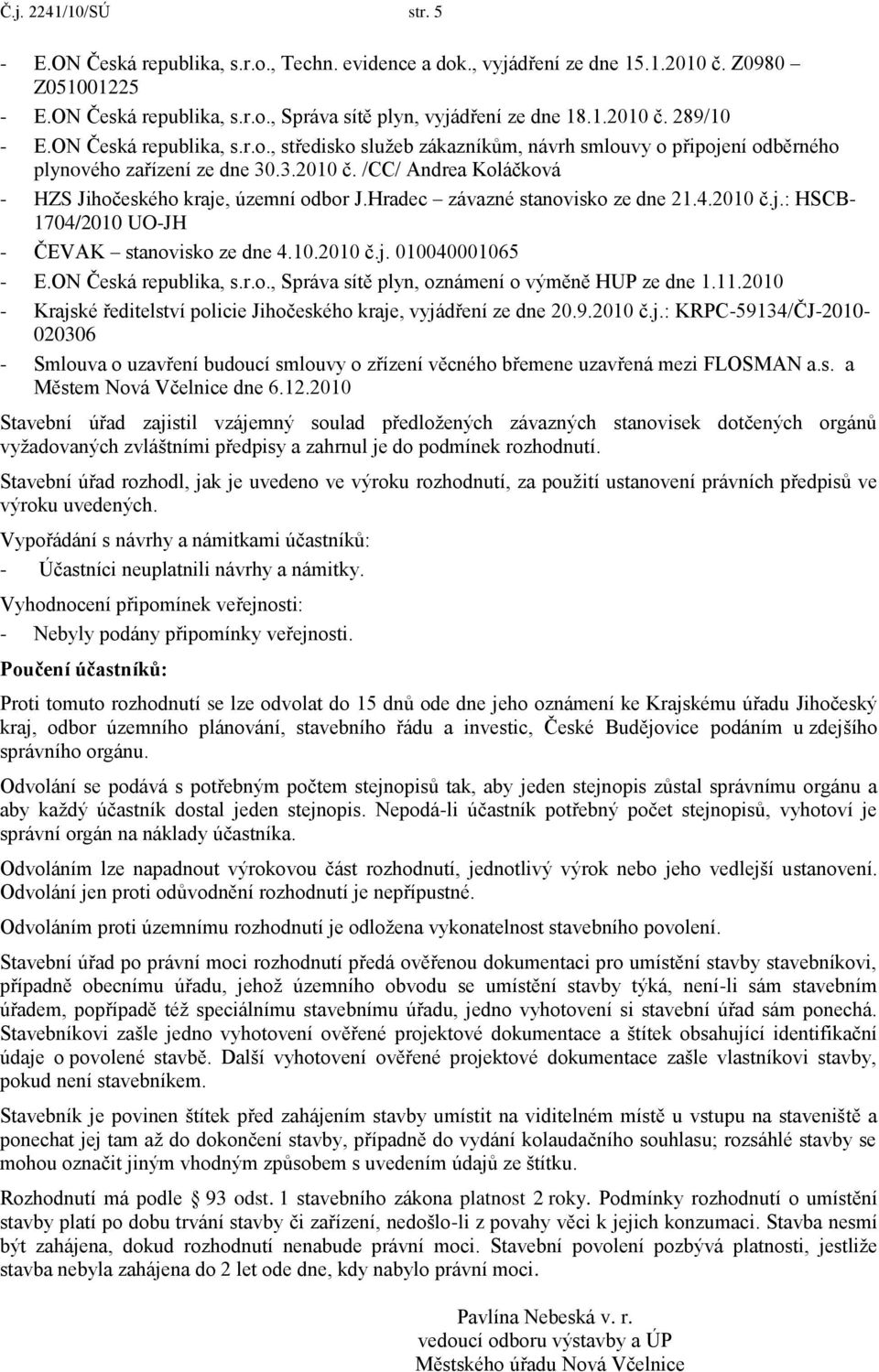 Hradec závazné stanovisko ze dne 21.4.2010 č.j.: HSCB- 1704/2010 UO-JH - ČEVAK stanovisko ze dne 4.10.2010 č.j. 010040001065 - E.ON Česká republika, s.r.o., Správa sítě plyn, oznámení o výměně HUP ze dne 1.