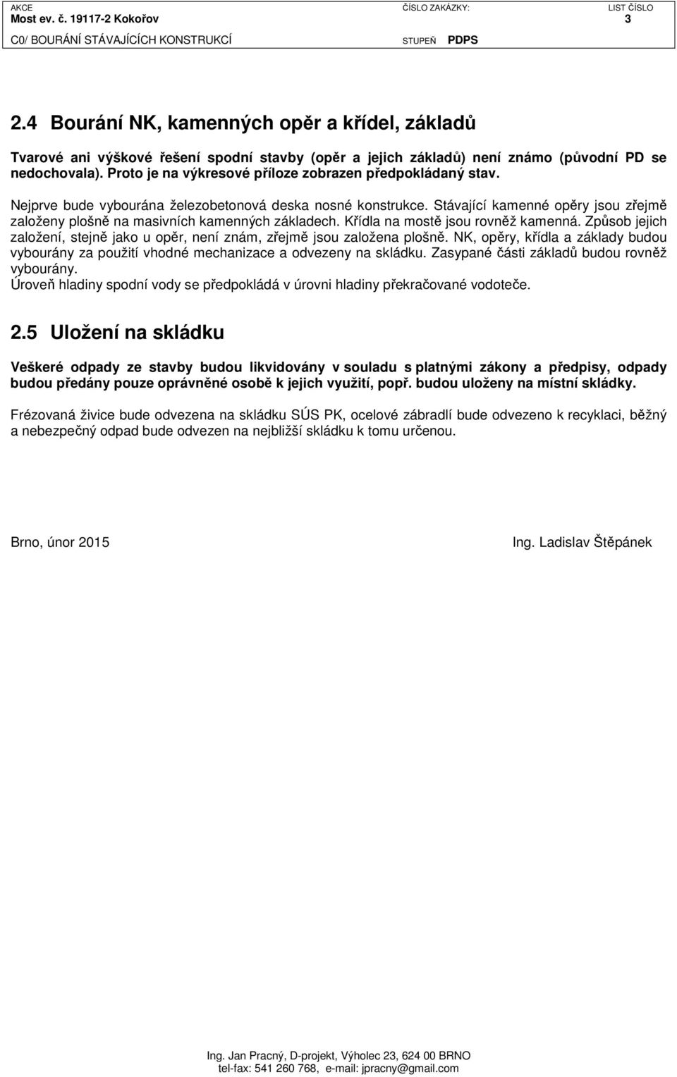 Stávající kamenné opěry jsou zřejmě založeny plošně na masivních kamenných základech. Křídla na mostě jsou rovněž kamenná.