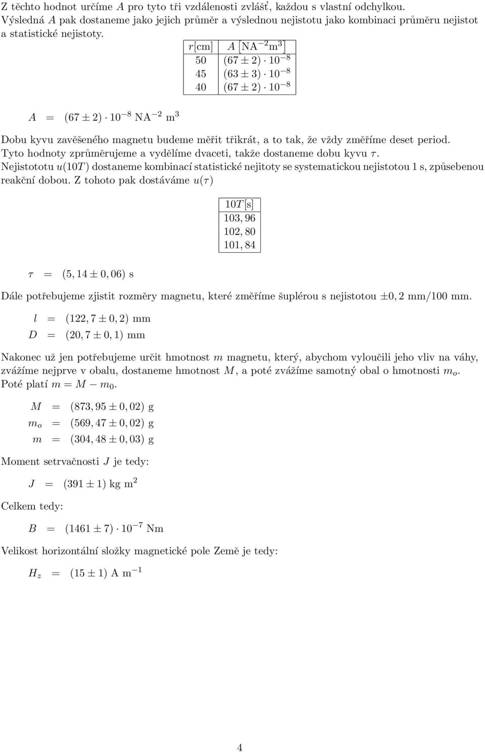 r[cm] A [ NA 2 m ] 50 (67 ± 2) 10 8 45 (6 ± ) 10 8 40 (67 ± 2) 10 8 A = (67 ± 2) 10 8 NA 2 m Dob kyv zavěšeného magnet bdeme měřit třikrát, a to tak, že vždy změříme deset period.