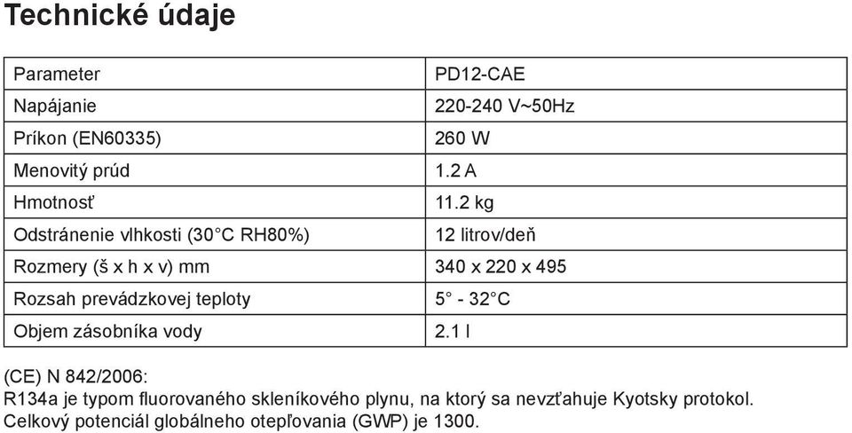 2 kg 12 litrov/deň Rozmery (š x h x v) mm 340 x 220 x 495 Rozsah prevádzkovej teploty 5-32 C Objem