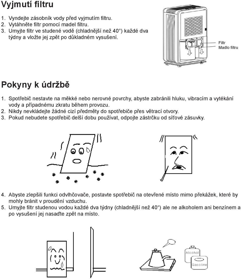 Spotřebič nestavte na měkké nebo nerovné povrchy, abyste zabránili hluku, vibracím a vytékání vody a případnému zkratu během provozu. 2.
