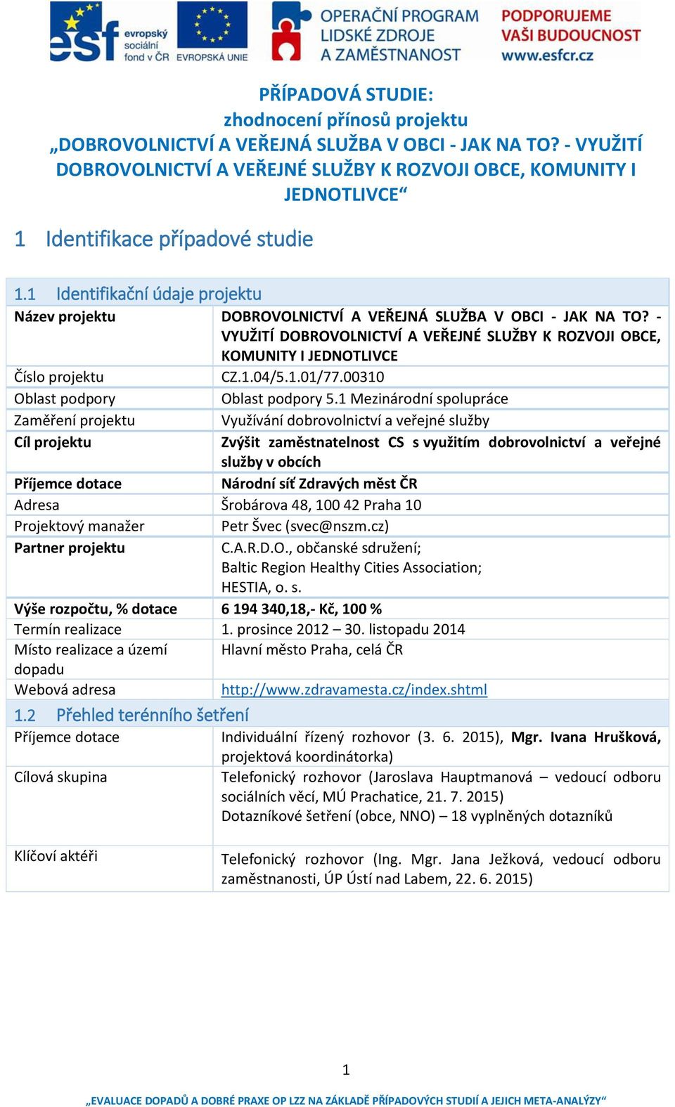 1 Ide tifikač í údaje projektu Název projektu DOBROVOLNICTVÍ A VEŘEJNÁ SLUŽBA V OBCI - JAK NA TO? - VYUŽITÍ DOBROVOLNICTVÍ A VEŘEJNÉ SLUŽBY K RO)VOJI OBCE, KOMUNITY I JEDNOTLIVCE Číslo projektu CZ.1.04/5.