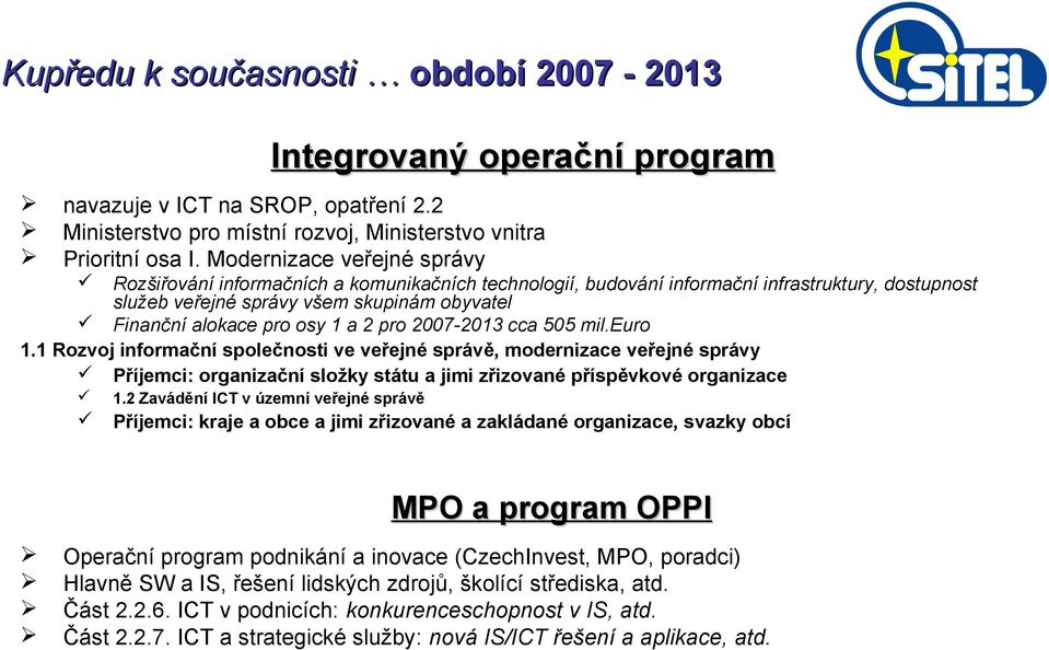 a 2 pro 2007-2013 cca 505 mil.euro 1.1 Rozvoj informační společnosti ve veřejné správě, modernizace veřejné správy Příjemci: organizační složky státu a jimi zřizované příspěvkové organizace 1.