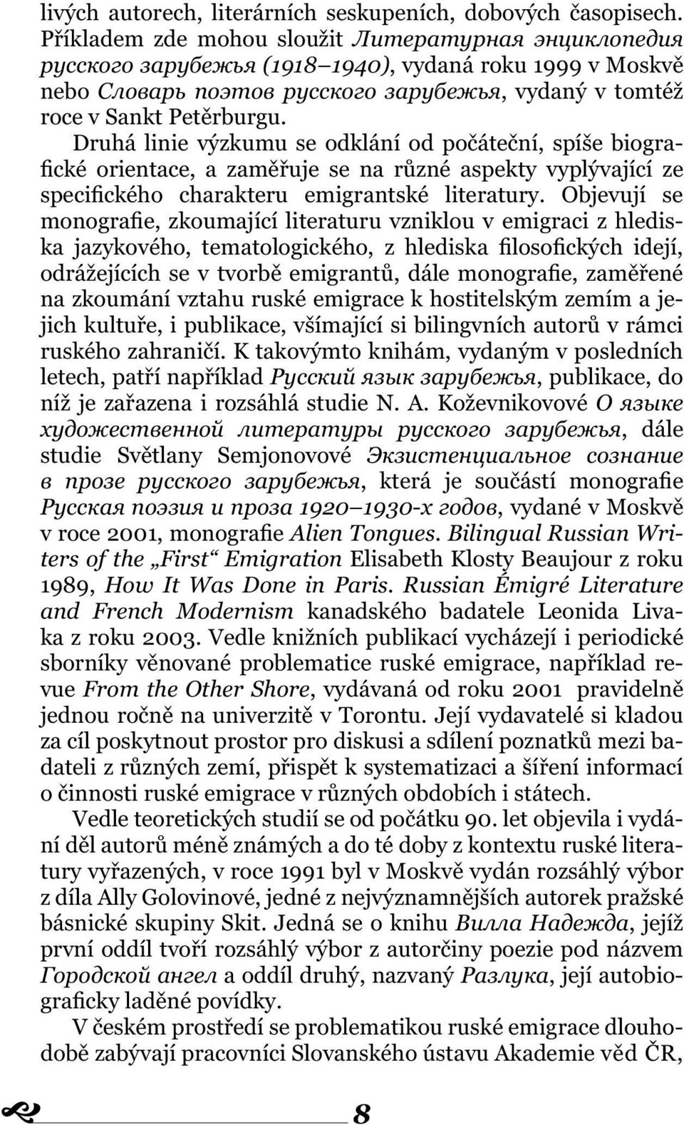 Druhá linie výzkumu se odklání od počáteční, spíše biografické orientace, a zaměřuje se na různé aspekty vyplývající ze specifického charakteru emigrantské literatury.