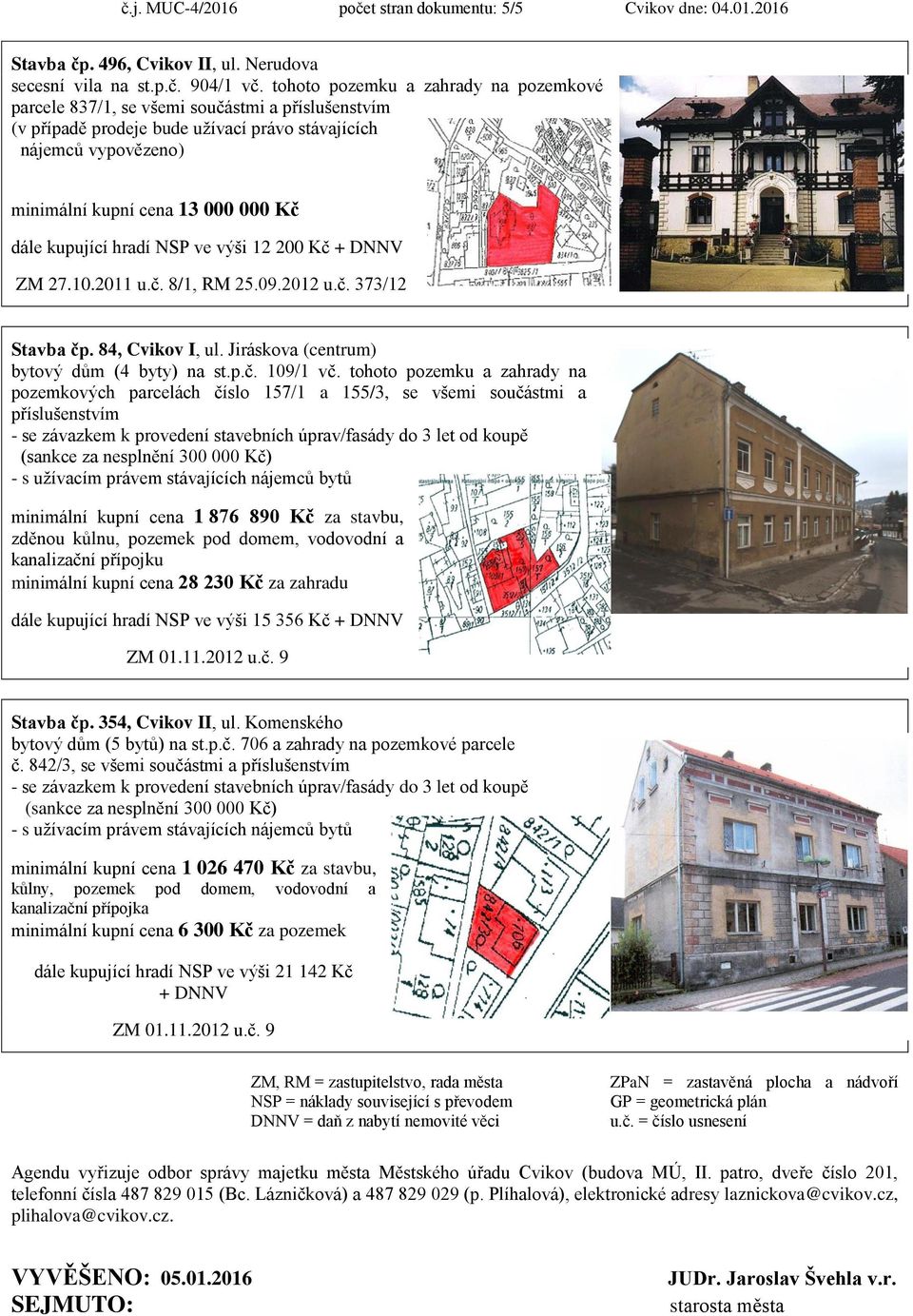 kupující hradí NSP ve výši 12 200 Kč + DNNV ZM 27.10.2011 u.č. 8/1, RM 25.09.2012 u.č. 373/12 Stavba čp. 84, Cvikov I, ul. Jiráskova (centrum) bytový dům (4 byty) na st.p.č. 109/1 vč.