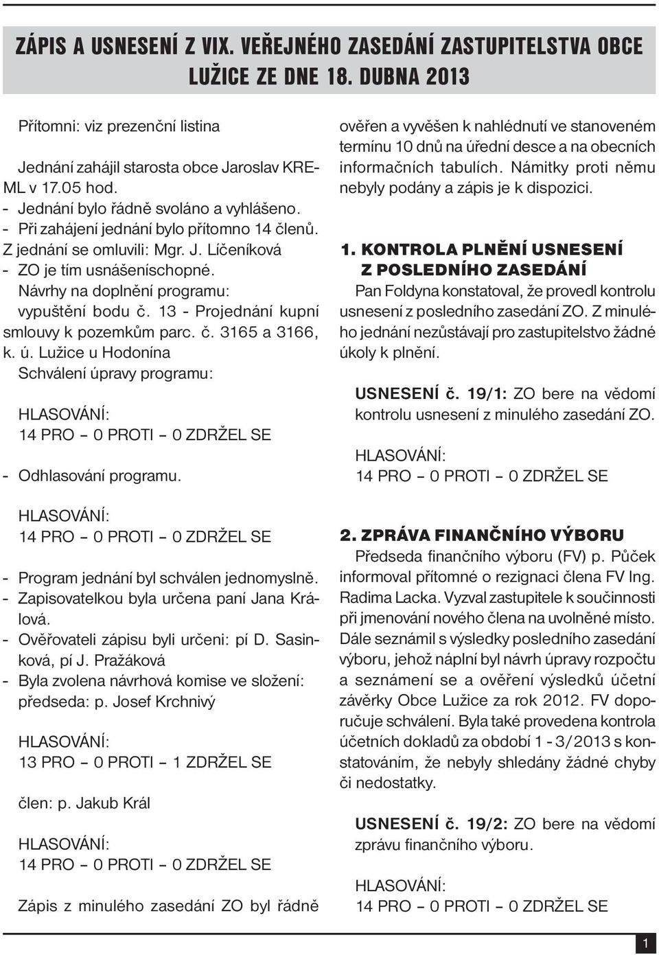 Návrhy na doplnění programu: vypuštění bodu č. 13 - Projednání kupní smlouvy k pozemkům parc. č. 3165 a 3166, k. ú. Lužice u Hodonína Schválení úpravy programu: - Odhlasování programu.