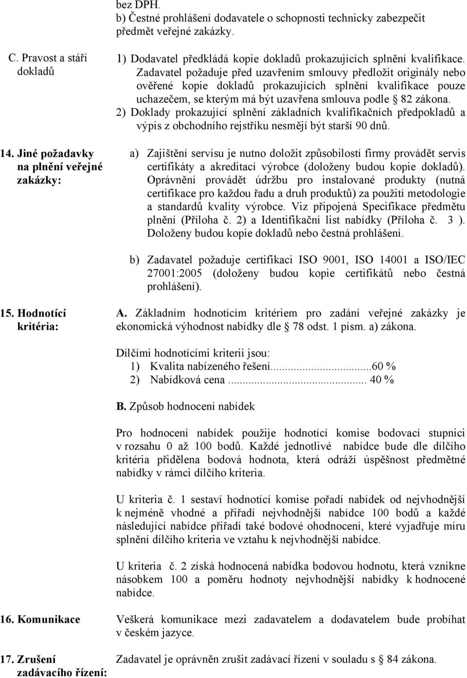 Zadavatel požaduje před uzavřením smlouvy předložit originály nebo ověřené kopie dokladů prokazujících splnění kvalifikace pouze uchazečem, se kterým má být uzavřena smlouva podle 82 zákona.