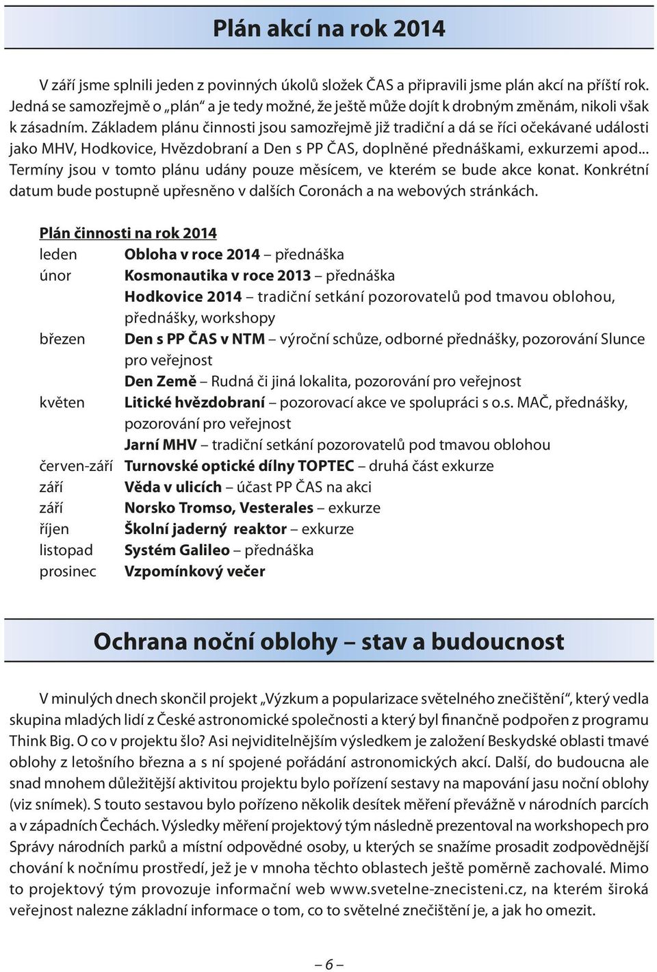 Základem plánu činnosti jsou samozřejmě již tradiční a dá se říci očekávané události jako MHV, Hodkovice, Hvězdobraní a Den s PP ČAS, doplněné přednáškami, exkurzemi apod.