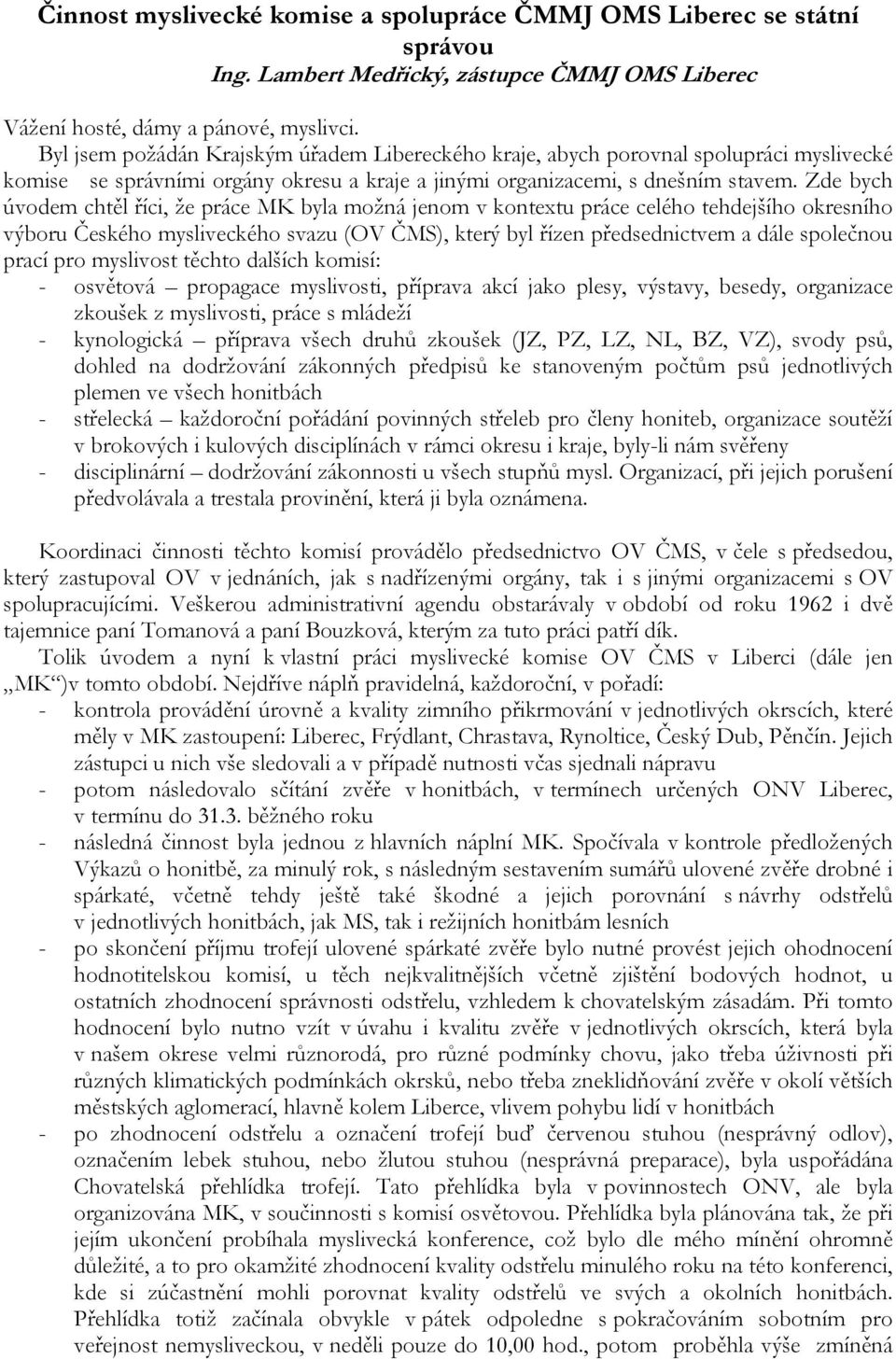 Zde bych úvodem chtěl říci, že práce MK byla možná jenom v kontextu práce celého tehdejšího okresního výboru Českého mysliveckého svazu (OV ČMS), který byl řízen předsednictvem a dále společnou prací