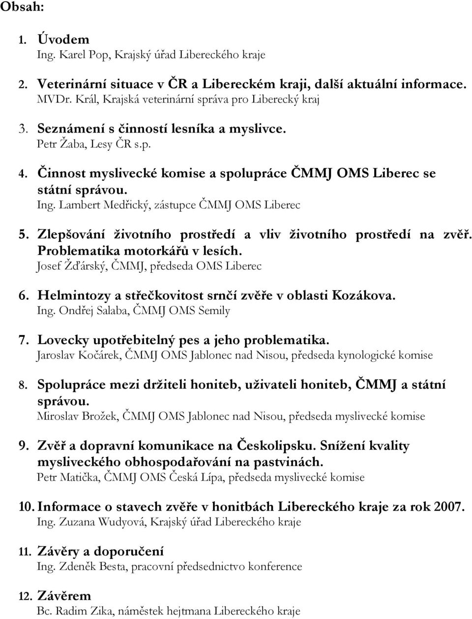 Zlepšování životního prostředí a vliv životního prostředí na zvěř. Problematika motorkářů v lesích. Josef Žďárský, ČMMJ, předseda OMS Liberec 6.