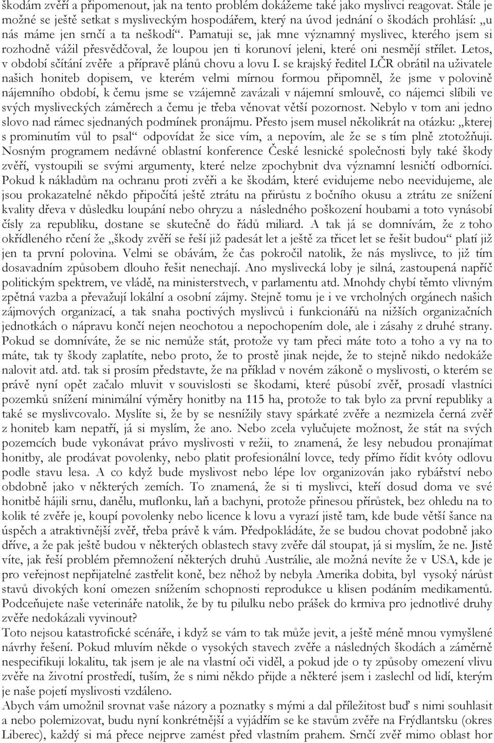 Pamatuji se, jak mne významný myslivec, kterého jsem si rozhodně vážil přesvědčoval, že loupou jen ti korunoví jeleni, které oni nesmějí střílet.