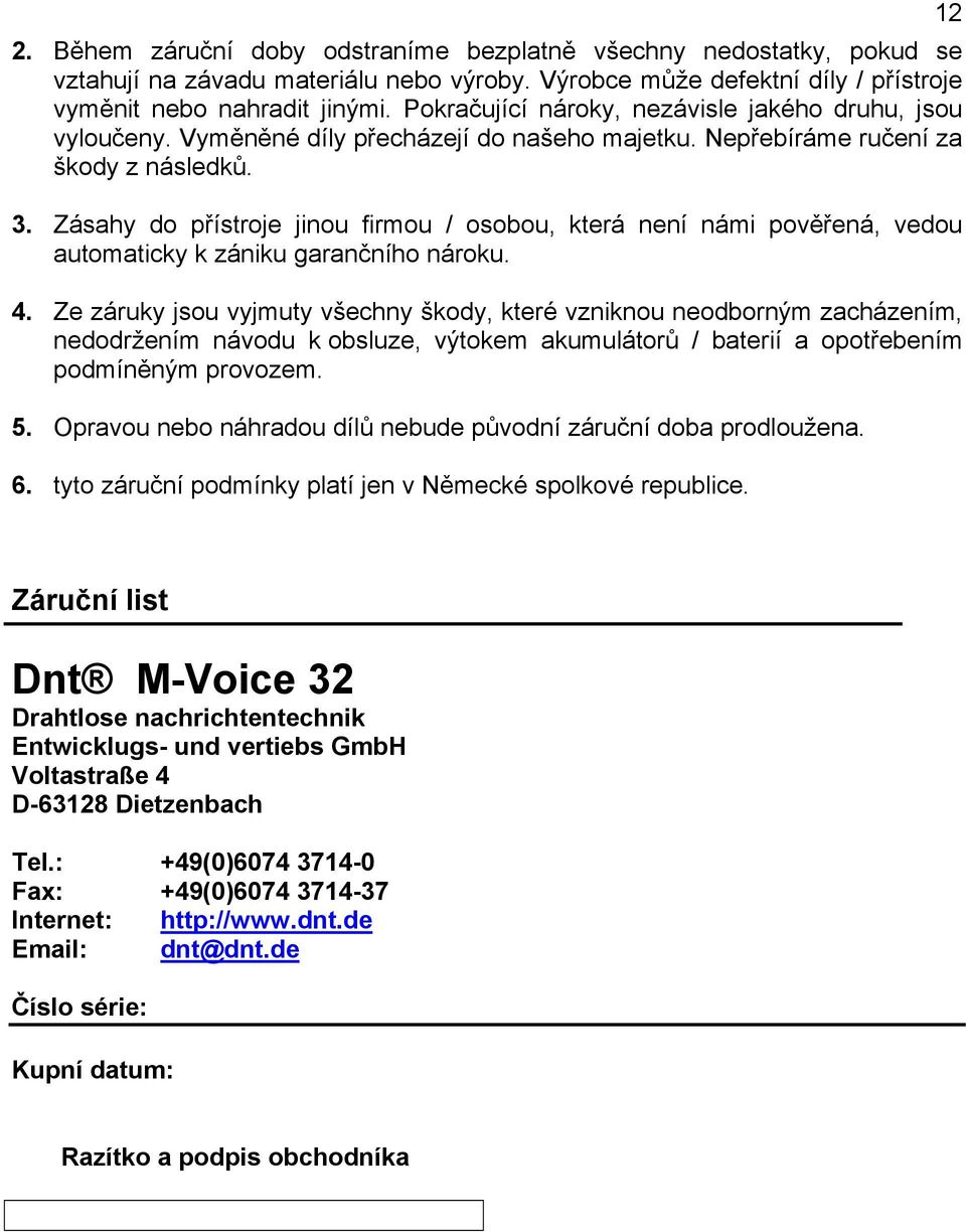 Zásahy do přístroje jinou firmou / osobou, která není námi pověřená, vedou automaticky k zániku garančního nároku. 4.