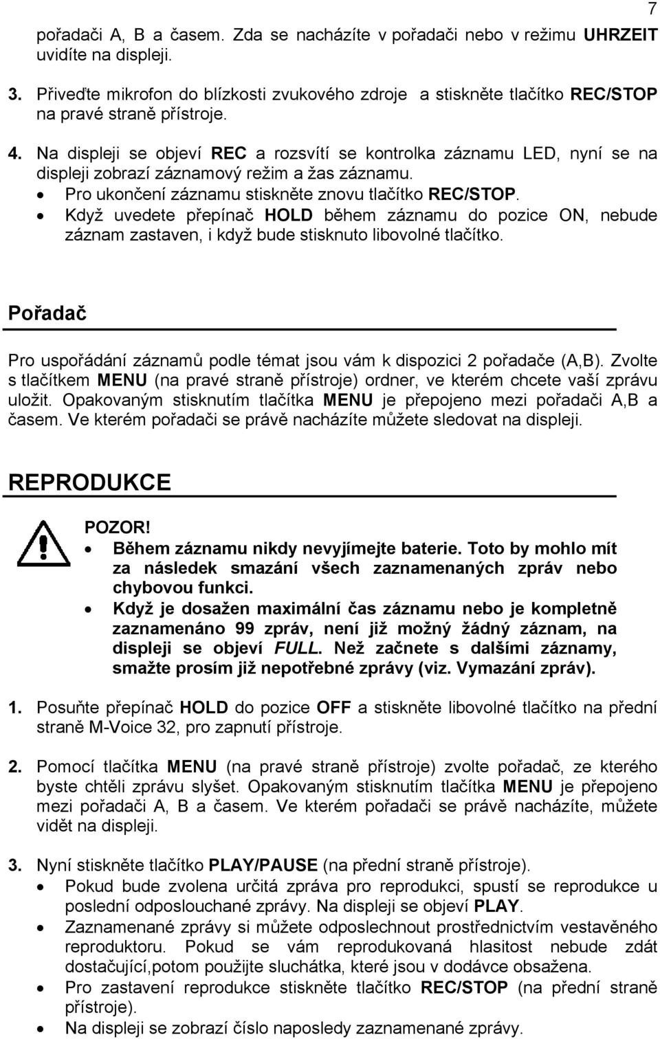 Na displeji se objeví REC a rozsvítí se kontrolka záznamu LED, nyní se na displeji zobrazí záznamový režim a žas záznamu. Pro ukončení záznamu stiskněte znovu tlačítko REC/STOP.