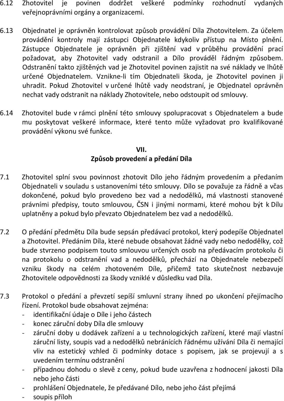 Zástupce Objednatele je oprávněn při zjištění vad v průběhu provádění prací požadovat, aby Zhotovitel vady odstranil a Dílo prováděl řádným způsobem.