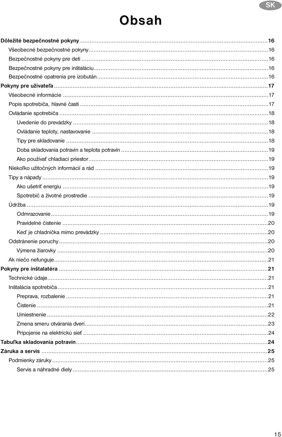 ..18 Tipy pre skladovanie...18 Doba skladovania potravín a teplota potravín...19 Ako používať chladiaci priestor...19 Niekoľko užitočných informácií a rád...19 Tipy a nápady...19 Ako ušetriť energiu.