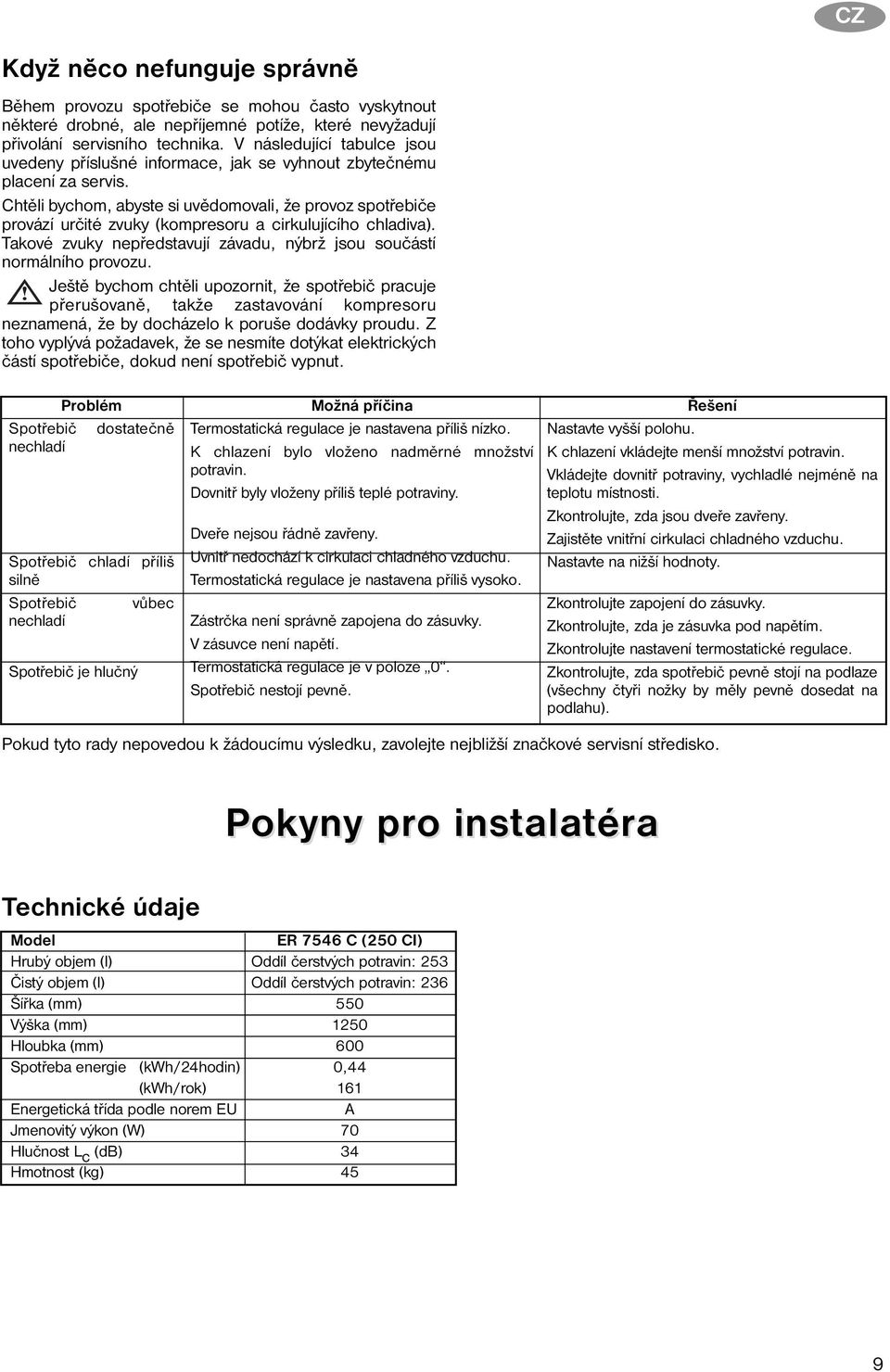 Chtěli bychom, abyste si uvědomovali, že provoz spotřebiče provází určité zvuky (kompresoru a cirkulujícího chladiva). Takové zvuky nepředstavují závadu, nýbrž jsou součástí normálního provozu.