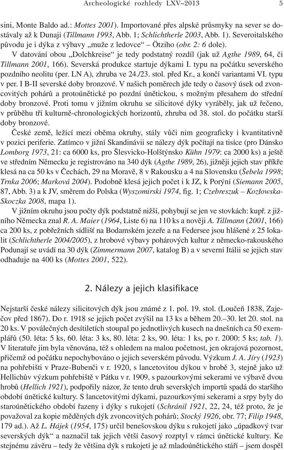 Severská produkce startuje dýkami I. typu na počátku severského pozdního neolitu (per. LN A), zhruba ve 24./23. stol. před Kr., a končí variantami VI. typu v per. I B-II severské doby bronzové.