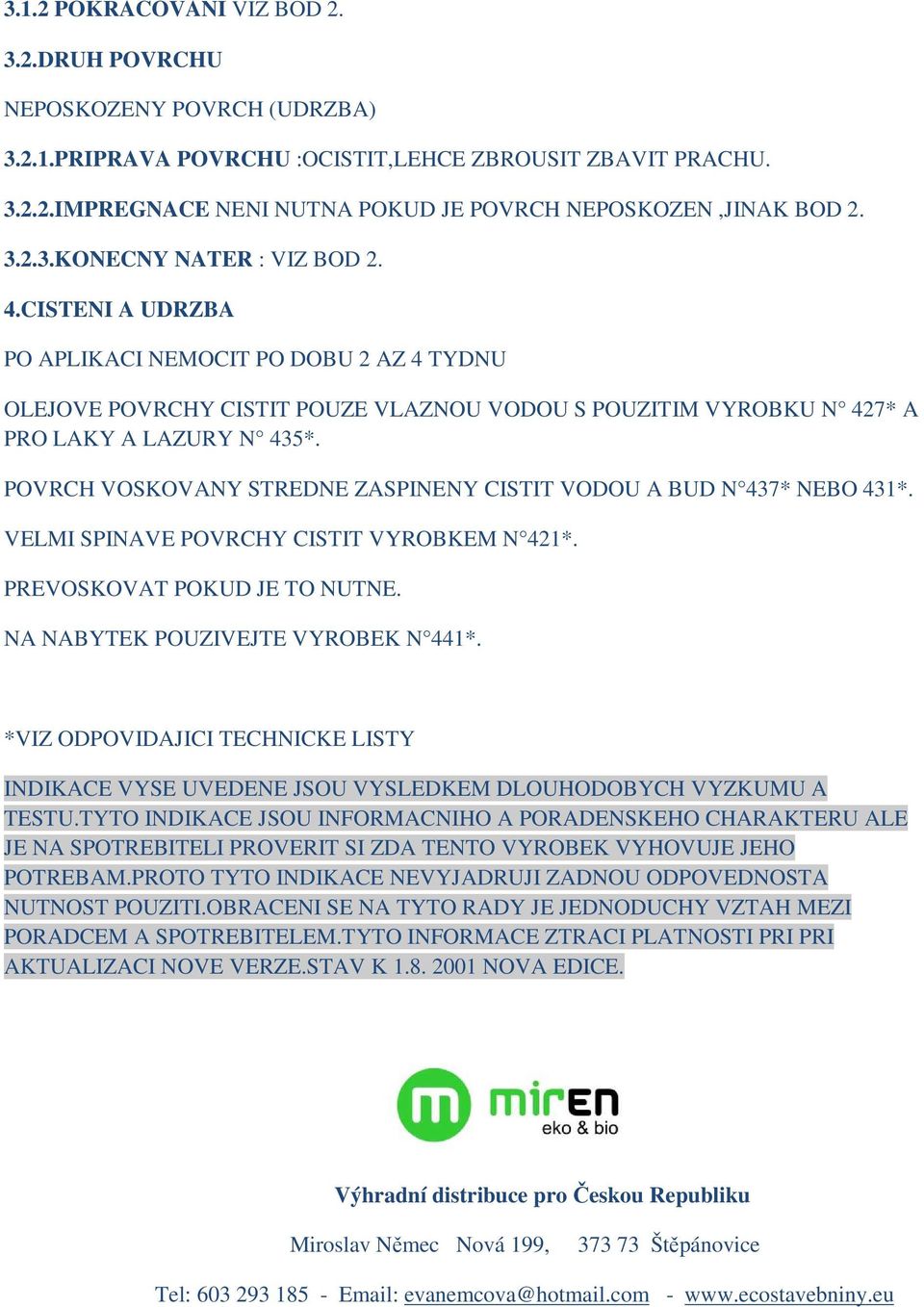 POVRCH VOSKOVANY STREDNE ZASPINENY CISTIT VODOU A BUD N 437* NEBO 431*. VELMI SPINAVE POVRCHY CISTIT VYROBKEM N 421*. PREVOSKOVAT POKUD JE TO NUTNE. NA NABYTEK POUZIVEJTE VYROBEK N 441*.