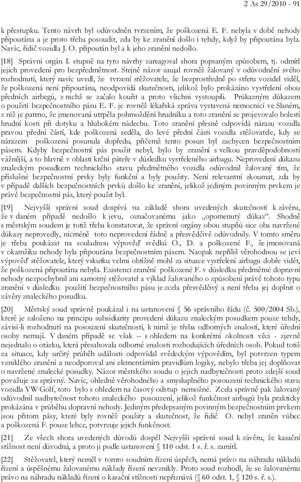 Stejně názor zaujal rovněž žalovaný v odůvodnění svého rozhodnutí, který navíc uvedl, že tvrzení stěžovatele, že bezprostředně po střetu vozidel viděl, že poškozená není připoutána, neodpovídá