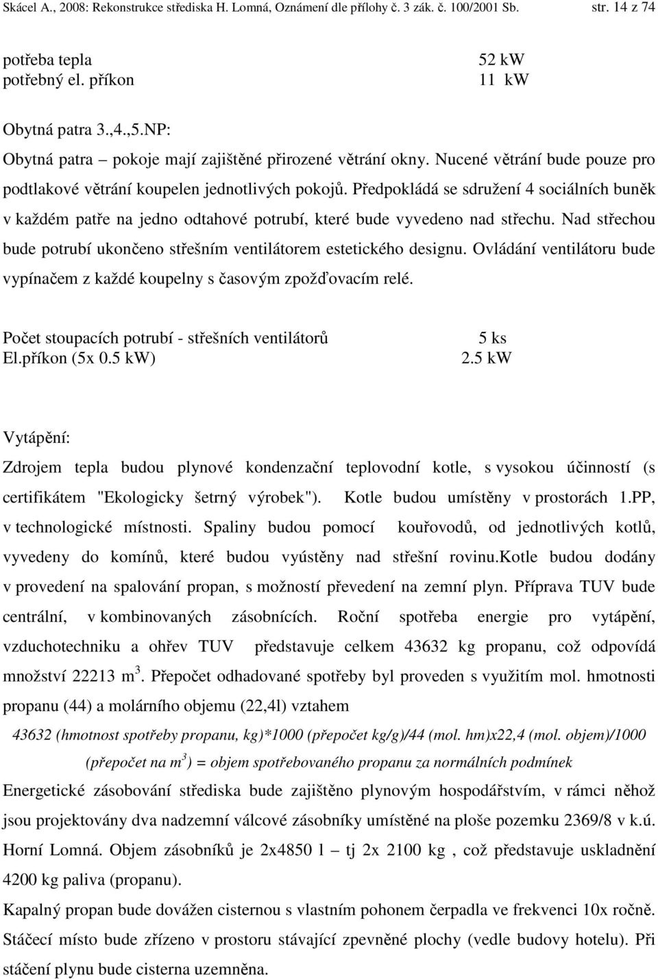 Předpokládá se sdružení 4 sociálních buněk v každém patře na jedno odtahové potrubí, které bude vyvedeno nad střechu. Nad střechou bude potrubí ukončeno střešním ventilátorem estetického designu.