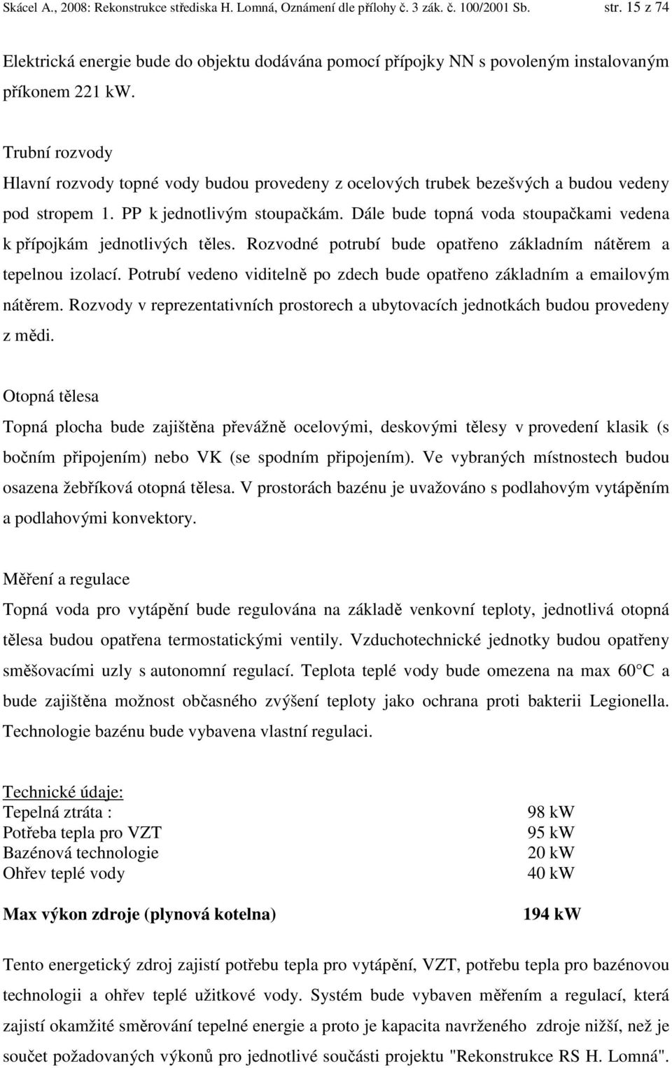 Trubní rozvody Hlavní rozvody topné vody budou provedeny z ocelových trubek bezešvých a budou vedeny pod stropem 1. PP k jednotlivým stoupačkám.