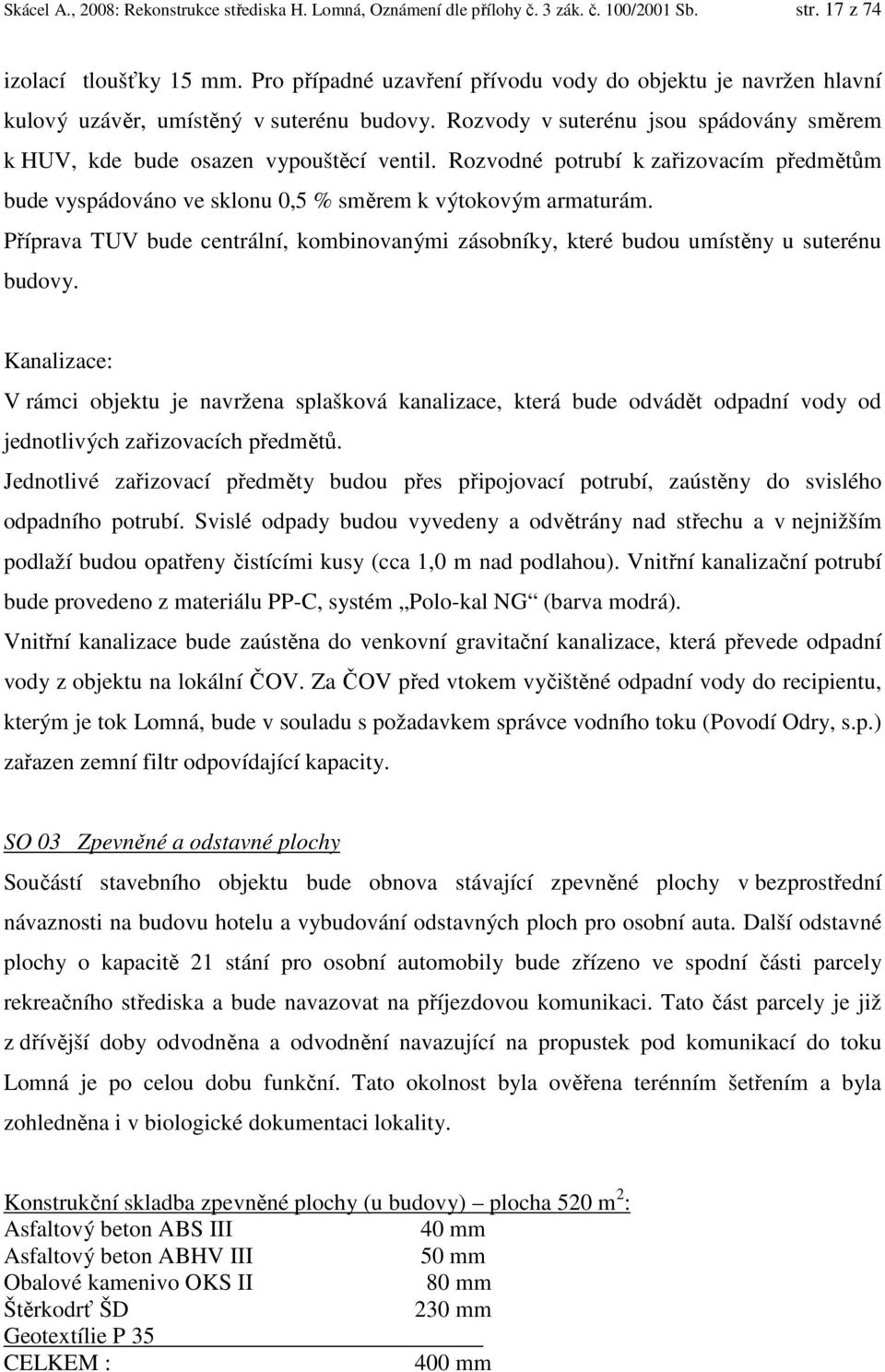 Rozvodné potrubí k zařizovacím předmětům bude vyspádováno ve sklonu 0,5 % směrem k výtokovým armaturám. Příprava TUV bude centrální, kombinovanými zásobníky, které budou umístěny u suterénu budovy.