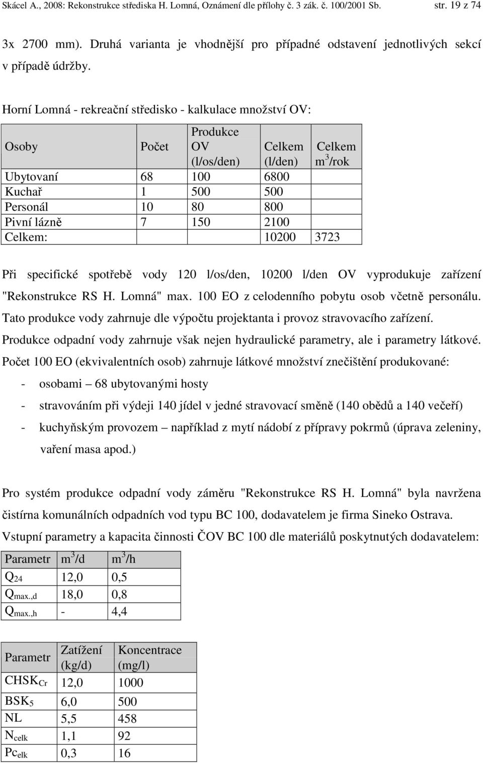 Horní Lomná - rekreační středisko - kalkulace množství OV: Osoby Počet Produkce OV Celkem Celkem (l/os/den) (l/den) m 3 /rok Ubytovaní 68 100 6800 Kuchař 1 500 500 Personál 10 80 800 Pivní lázně 7