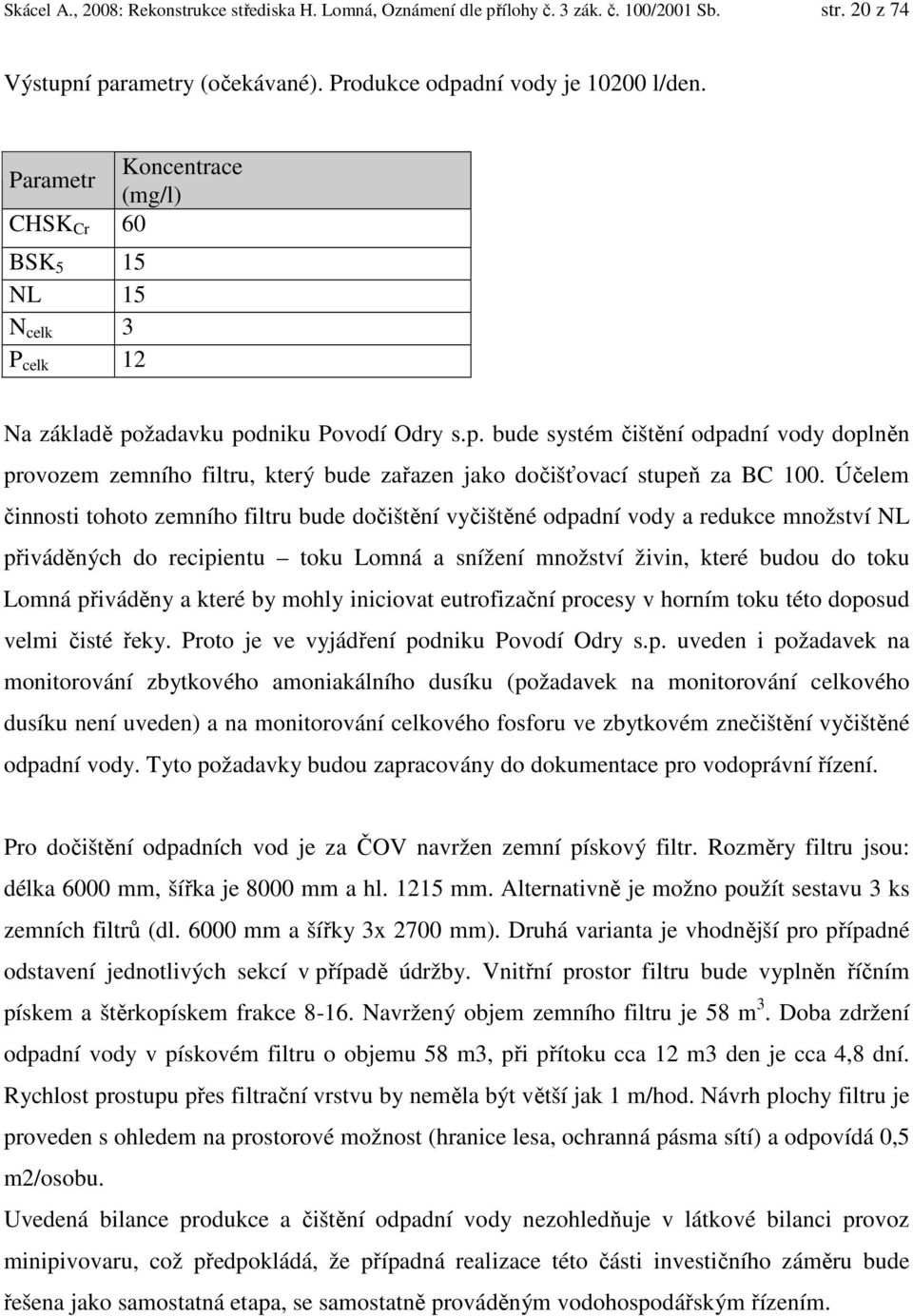 žadavku podniku Povodí Odry s.p. bude systém čištění odpadní vody doplněn provozem zemního filtru, který bude zařazen jako dočišťovací stupeň za BC 100.