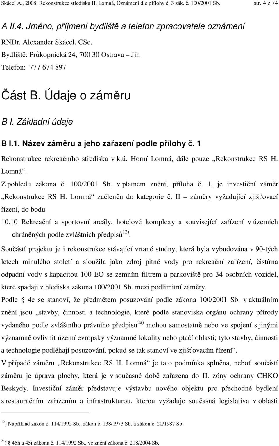 1 Rekonstrukce rekreačního střediska v k.ú. Horní Lomná, dále pouze Rekonstrukce RS H. Lomná. Z pohledu zákona č. 100/2001 Sb. v platném znění, příloha č. 1, je investiční záměr Rekonstrukce RS H.