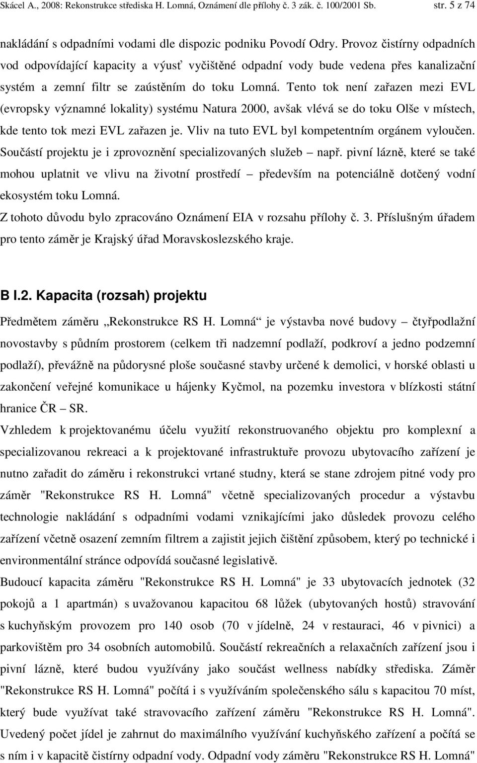 Tento tok není zařazen mezi EVL (evropsky významné lokality) systému Natura 2000, avšak vlévá se do toku Olše v místech, kde tento tok mezi EVL zařazen je.