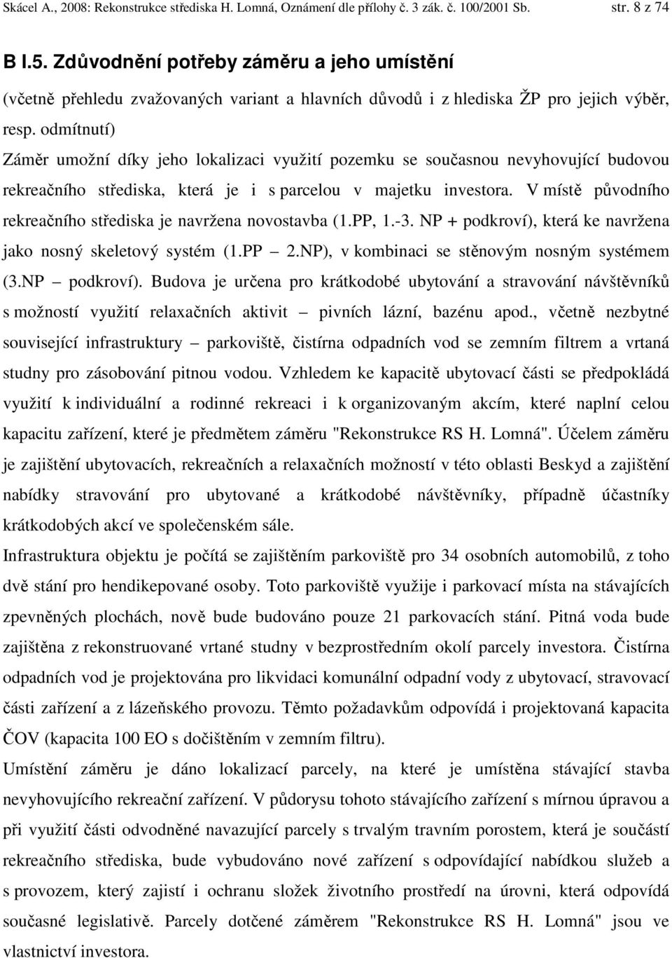 odmítnutí) Záměr umožní díky jeho lokalizaci využití pozemku se současnou nevyhovující budovou rekreačního střediska, která je i s parcelou v majetku investora.