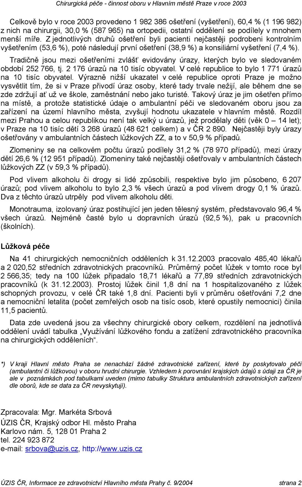 Tradičně jsou mezi ošetřeními zvlášť evidovány úrazy, kterých bylo ve sledovaném období 252 766, tj. 2 176 úrazů na 10 tisíc obyvatel. V celé republice to bylo 1 771 úrazů na 10 tisíc obyvatel.