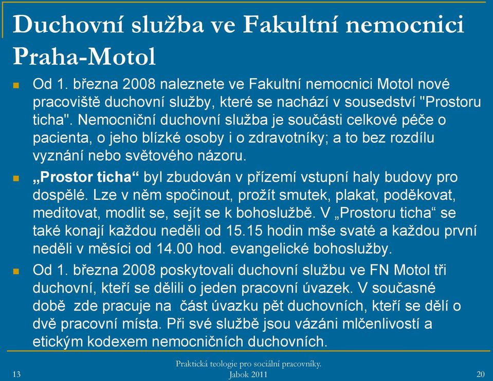 Prostor ticha byl zbudován v přízemí vstupní haly budovy pro dospělé. Lze v něm spočinout, prožít smutek, plakat, poděkovat, meditovat, modlit se, sejít se k bohoslužbě.