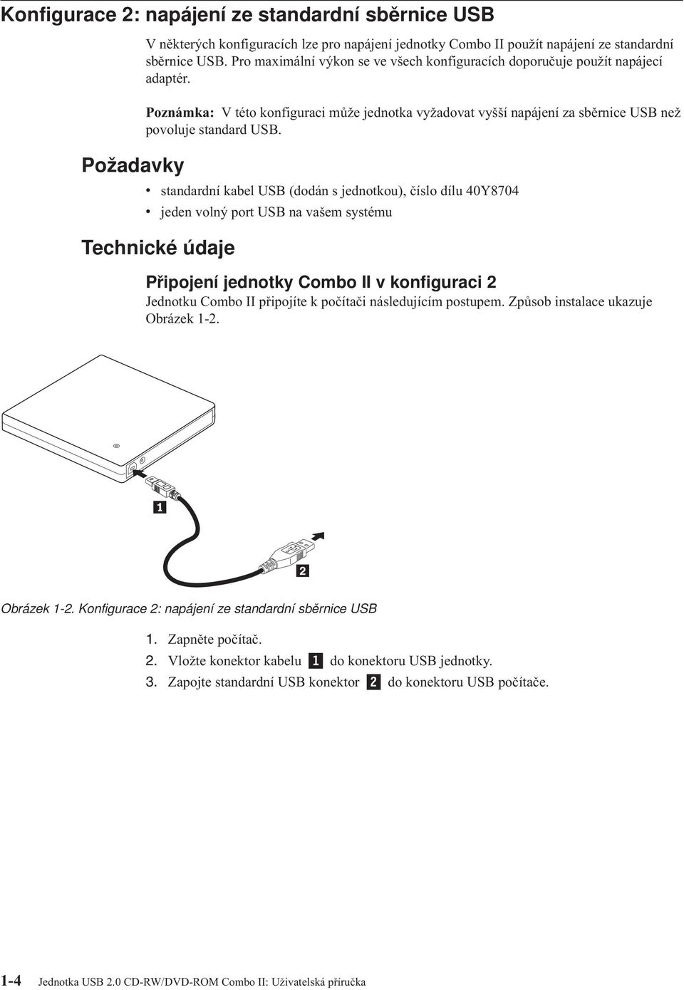 v standardní kabel USB (dodán s jednotkou), číslo dílu 40Y8704 v jeden volný port USB na vašem systému Technické údaje Připojení jednotky Combo II v konfiguraci 2 Jednotku Combo II připojíte k