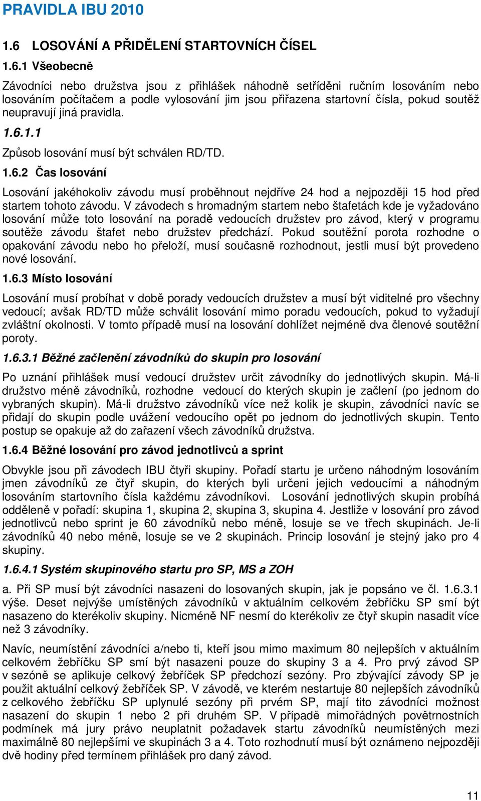 V závodech s hromadným startem nebo štafetách kde je vyžadováno losování může toto losování na poradě vedoucích družstev pro závod, který v programu soutěže závodu štafet nebo družstev předchází.