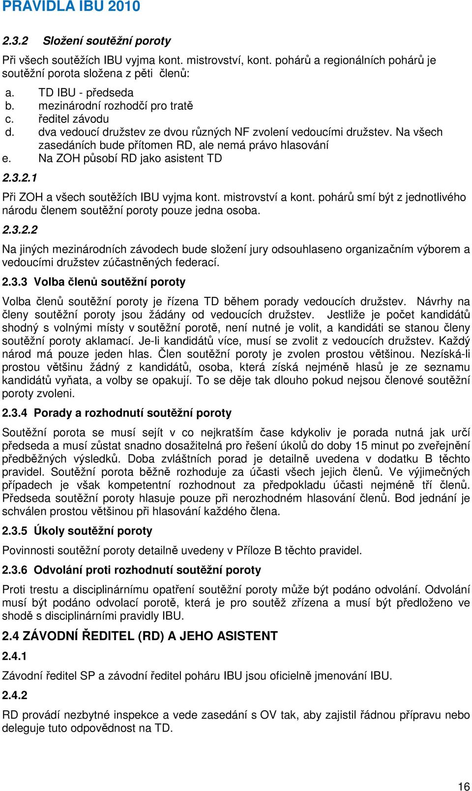 Na ZOH působí RD jako asistent TD 2.3.2.1 Při ZOH a všech soutěžích IBU vyjma kont. mistrovství a kont. pohárů smí být z jednotlivého národu členem soutěžní poroty pouze jedna osoba. 2.3.2.2 Na jiných mezinárodních závodech bude složení jury odsouhlaseno organizačním výborem a vedoucími družstev zúčastněných federací.