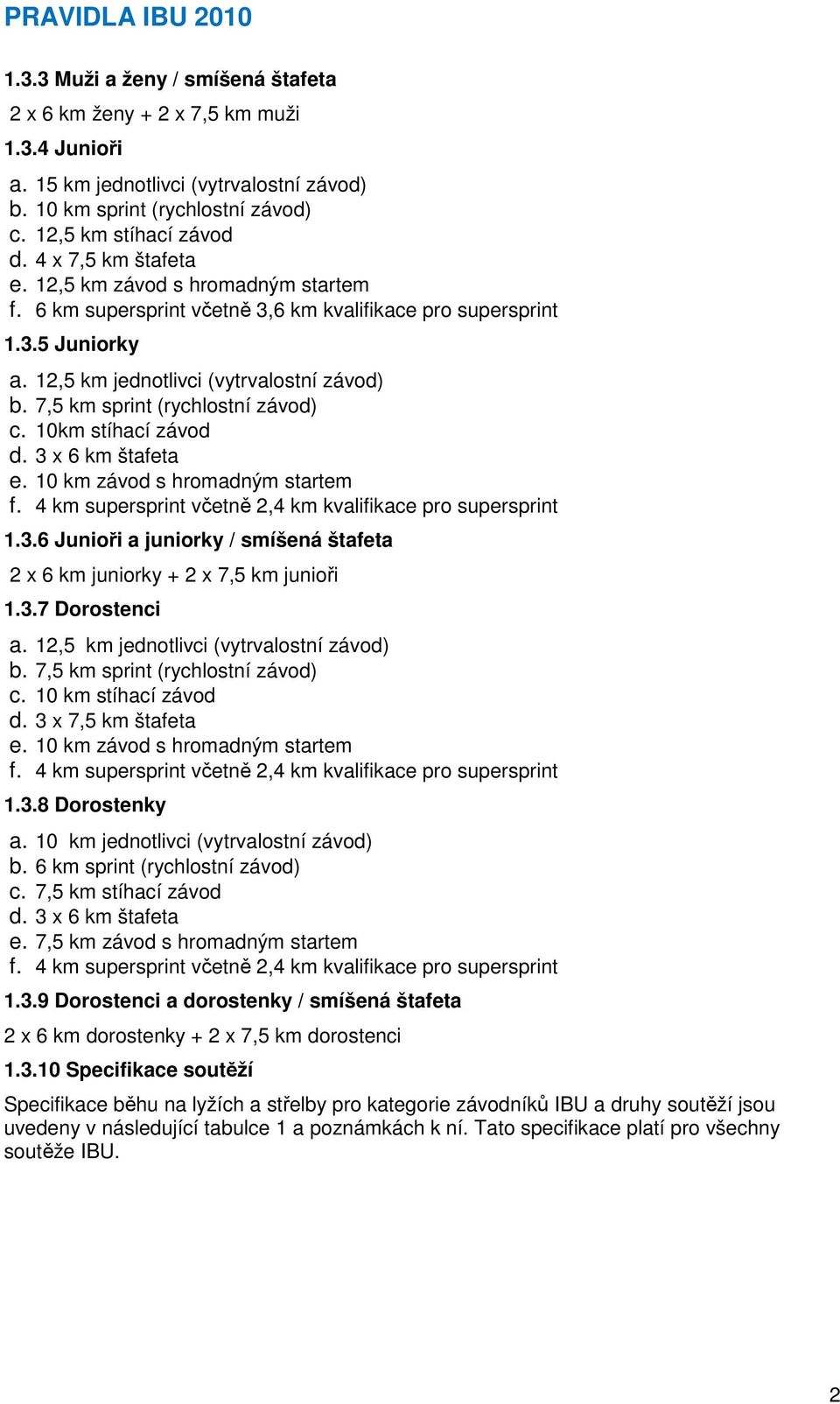 7,5 km sprint (rychlostní závod) c. 10km stíhací závod d. 3 x 6 km štafeta e. 10 km závod s hromadným startem f. 4 km supersprint včetně 2,4 km kvalifikace pro supersprint 1.3.6 Junioři a juniorky / smíšená štafeta 2 x 6 km juniorky + 2 x 7,5 km junioři 1.