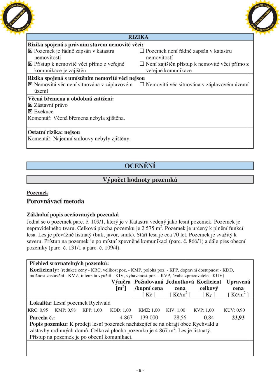 území území V cná b emena a obdobná zatížení: Zástavní právo Exekuce Komentá : V cná b emena nebyla zjišt na. Ostatní rizika: nejsou Komentá : Nájemní smlouvy nebyly zjišt ny.