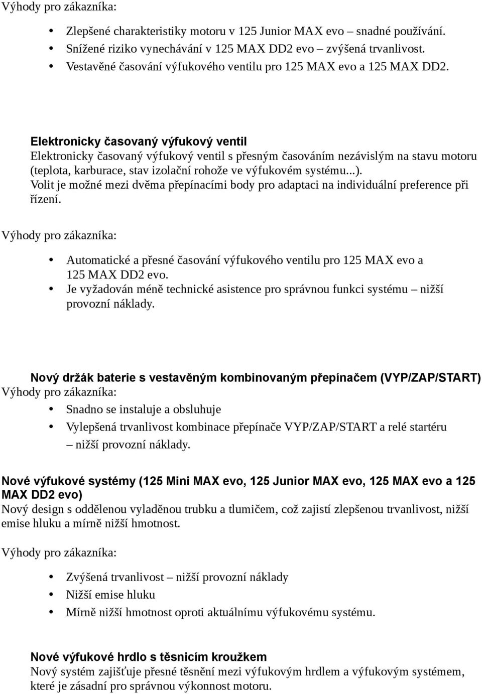 Elektronicky časovaný výfukový ventil Elektronicky časovaný výfukový ventil s přesným časováním nezávislým na stavu motoru (teplota, karburace, stav izolační rohože ve výfukovém systému...).