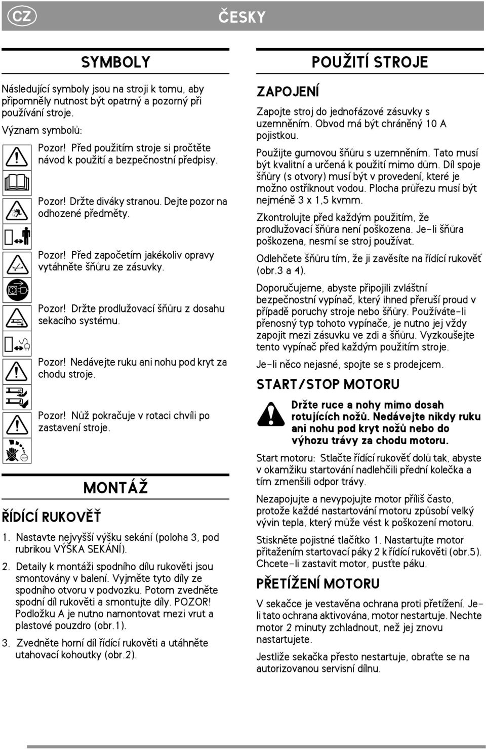 Pozor! Dr¾te prodlu¾ovací ¹òùru z dosahu sekacího systému. Pozor! Nedávejte ruku ani nohu pod kryt za chodu stroje. Pozor! Nù¾ pokraèuje v rotaci chvíli po zastavení stroje. ØÍDÍCÍ RUKOVÌ«MONTÁ 1.