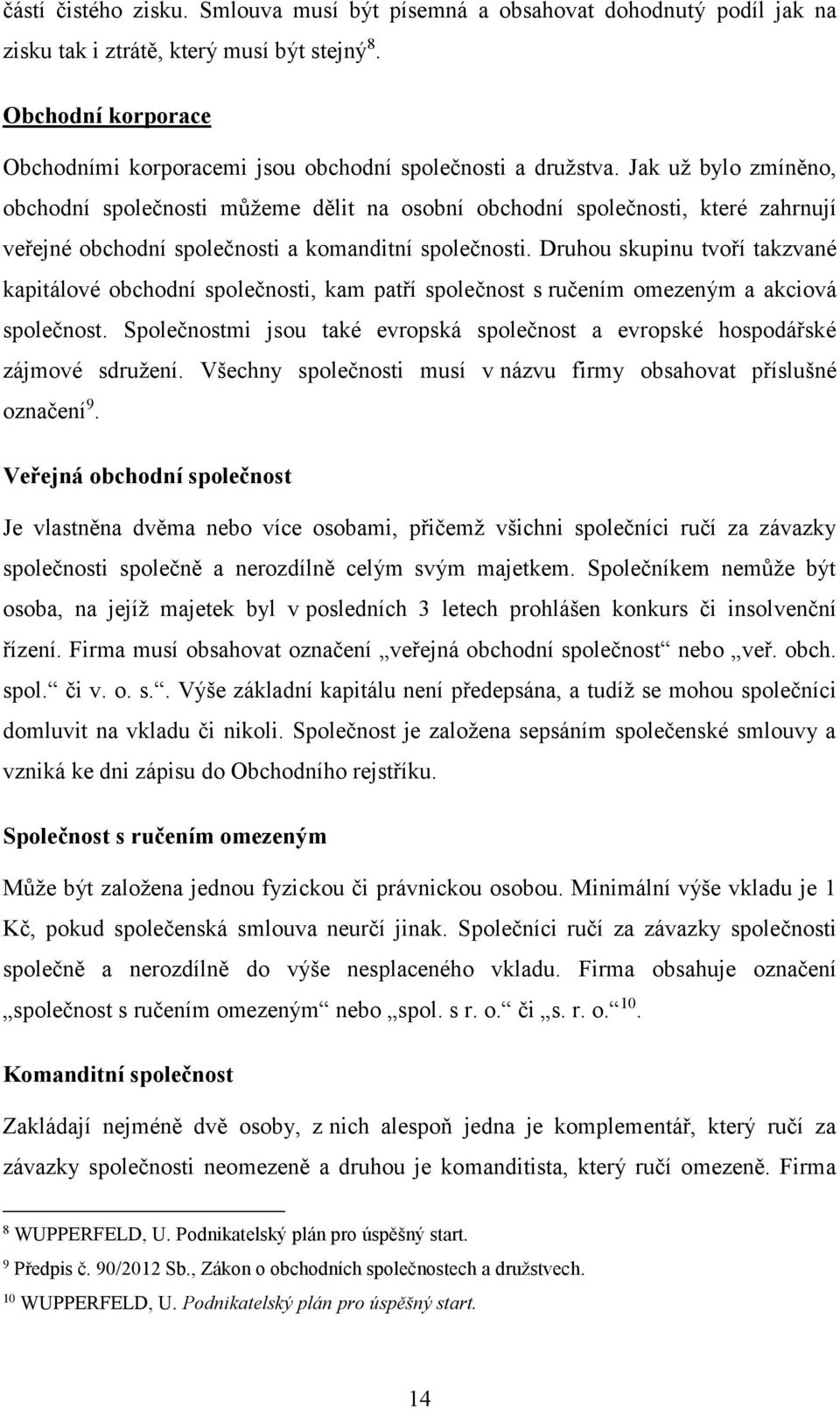 Jak už bylo zmíněno, obchodní společnosti můžeme dělit na osobní obchodní společnosti, které zahrnují veřejné obchodní společnosti a komanditní společnosti.